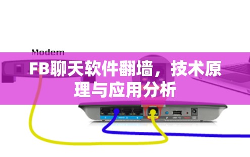 FB聊天软件翻墙,技术原理与应用分析 FB聊天软件翻墙,技术原理与应用分析