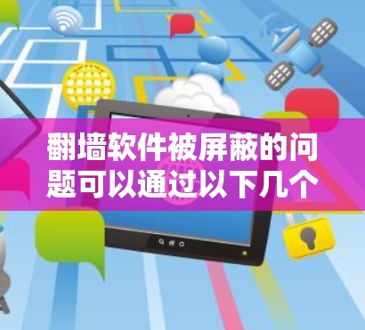 翻墙软件被屏蔽的问题可以通过以下几个步骤来解决