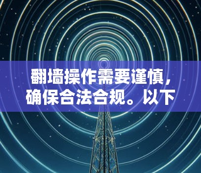 翻墙操作需要谨慎,确保合法合规。以下是使用蓝灯软件进行翻墙的步骤指南 翻墙操作需要谨慎,确保合法合规。以下是使用蓝灯软件进行翻墙的步骤指南