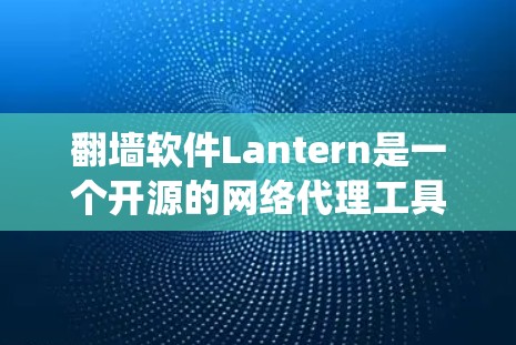 翻墙软件Lantern是一个开源的网络代理工具,旨在帮助用户绕过网络限制访问受限内容。以下是对Lantern的详细分析和总结 翻墙软件Lantern是一个开源的网络代理工具,旨在帮助用户绕过网络限制访问受限内容。以下是对Lantern的详细分析和总结