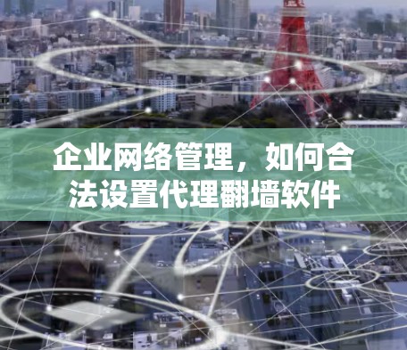 企业网络管理,如何合法设置代理翻墙软件 企业网络管理,如何合法设置代理翻墙软件