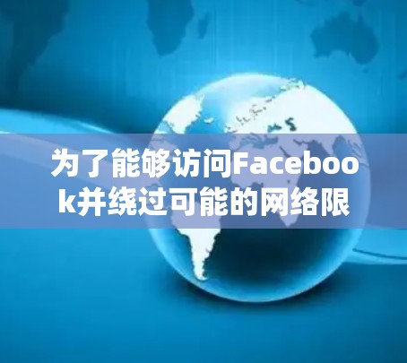 为了能够访问Facebook并绕过可能的网络限制,您可以按照以下步骤操作 为了能够访问Facebook并绕过可能的网络限制,您可以按照以下步骤操作