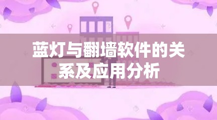 蓝灯与翻墙软件的关系及应用分析 蓝灯与翻墙软件的关系及应用分析