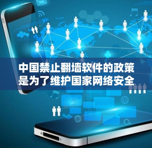 中国禁止翻墙软件的政策是为了维护国家网络安全和社会稳定，保护公民个人信息不受侵犯，以及防止非法和有害信息的传播。以下是对此政策的详细分析