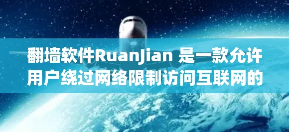 翻墙软件RuanJian 是一款允许用户绕过网络限制访问互联网的工具。虽然它通常提供免费版本，但请注意以下几点