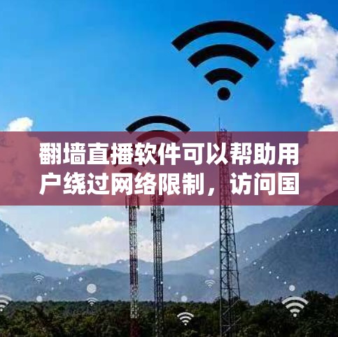 翻墙直播软件可以帮助用户绕过网络限制,访问国外的直播内容。以下是选择和使用这些软件的主要步骤和注意事项 翻墙直播软件可以帮助用户绕过网络限制,访问国外的直播内容。以下是选择和使用这些软件的主要步骤和注意事项