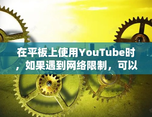 在平板上使用YouTube时,如果遇到网络限制,可以通过翻墙软件来绕过地理限制。以下是一些常用的翻墙软件和方法,帮助你顺利观看YouTube内容 在平板上使用YouTube时,如果遇到网络限制,可以通过翻墙软件来绕过地理限制。以下是一些常用的翻墙软件和方法,帮助你顺利观看YouTube内容