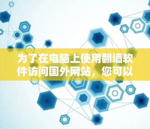 为了在电脑上使用翻墙软件访问国外网站,您可以按照以下步骤操作 为了在电脑上使用翻墙软件访问国外网站,您可以按照以下步骤操作