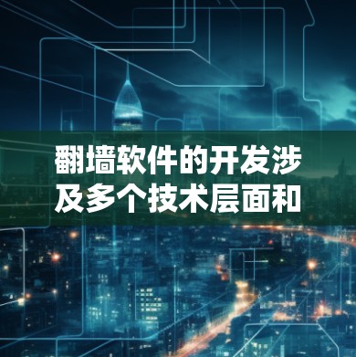 翻墙软件的开发涉及多个技术层面和法律问题,以下是一些关键点和步骤 翻墙软件的开发涉及多个技术层面和法律问题,以下是一些关键点和步骤
