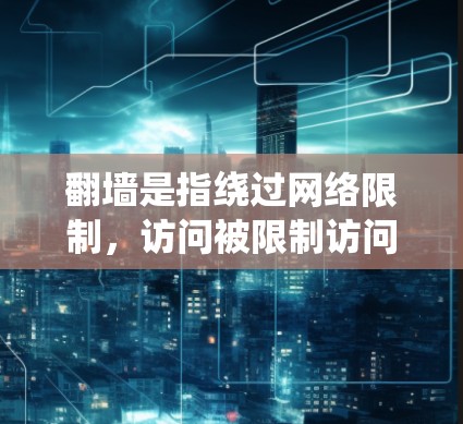 翻墙是指绕过网络限制，访问被限制访问的网站或下载被屏蔽的内容。在日本，你可以通过VPN或其他绕过网络限制的方法下载日本软件。以下是一些可能的方法和建议