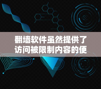翻墙软件虽然提供了访问被限制内容的便利,但其潜在风险不容忽视。以下是翻墙软件可能带来的主要危害 翻墙软件虽然提供了访问被限制内容的便利,但其潜在风险不容忽视。以下是翻墙软件可能带来的主要危害