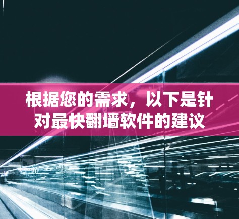 根据您的需求,以下是针对最快翻墙软件的建议 根据您的需求,以下是针对最快翻墙软件的建议