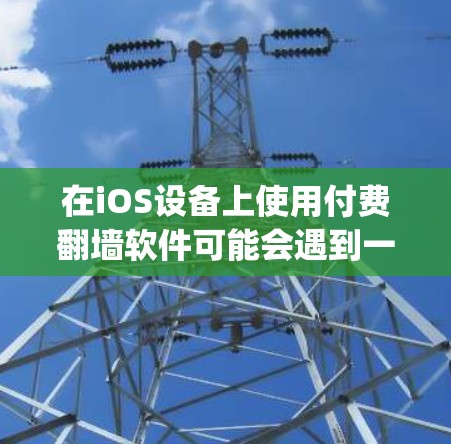 在iOS设备上使用付费翻墙软件可能会遇到一些限制和挑战,因为苹果公司对App Store中的应用有一定的审核和管理政策。以下是一些可能的情况和建议 在iOS设备上使用付费翻墙软件可能会遇到一些限制和挑战,因为苹果公司对App Store中的应用有一定的审核和管理政策。以下是一些可能的情况和建议
