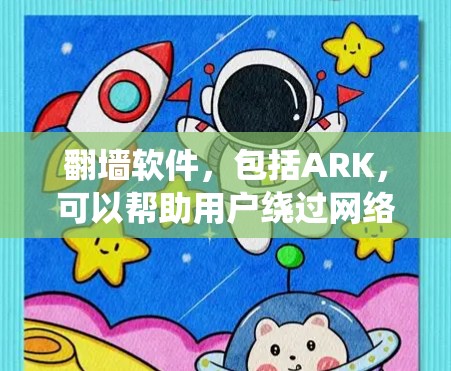 翻墙软件，包括ARK，可以帮助用户绕过网络限制访问某些网站。但请注意，使用此类软件可能涉及法律和道德问题。确保你在合法和道德的范围内使用