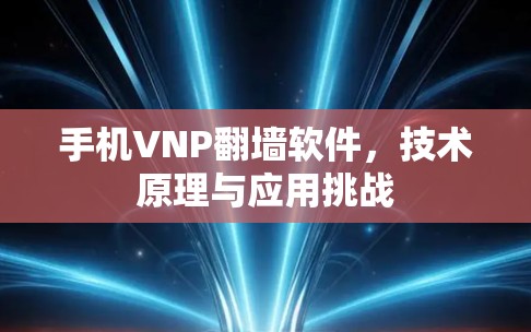 手机VNP翻墙软件，技术原理与应用挑战