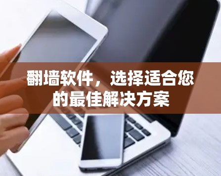 翻墙软件,选择适合您的最佳解决方案 翻墙软件,选择适合您的最佳解决方案