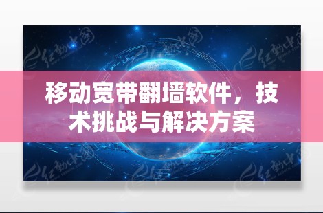 移动宽带翻墙软件，技术挑战与解决方案