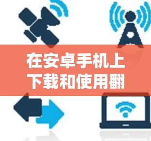 在安卓手机上下载和使用翻墙软件可以帮助绕过网络限制,但需要谨慎考虑以下几个方面 在安卓手机上下载和使用翻墙软件可以帮助绕过网络限制,但需要谨慎考虑以下几个方面