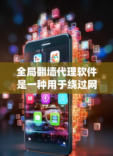 全局翻墙代理软件是一种用于绕过网络限制、访问被阻止或限制访问的网站的工具。这些软件通常用于企业、学校或个人用户，帮助他们访问国外的网站或服务。以下是一些常见的全局翻墙代理软件及其功能和特点