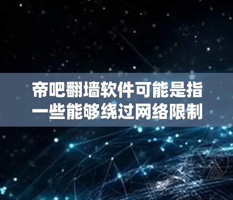 帝吧翻墙软件可能是指一些能够绕过网络限制的工具,用户可能希望通过这些软件访问被屏蔽的网站或内容。但是,使用这种软件可能会涉及到法律风险,包括侵犯版权、侵犯他人隐私、甚至触犯网络安全法等 帝吧翻墙软件可能是指一些能够绕过网络限制的工具,用户可能希望通过这些软件访问被屏蔽的网站或内容。但是,使用这种软件可能会涉及到法律风险,包括侵犯版权、侵犯他人隐私、甚至触犯网络安全法等
