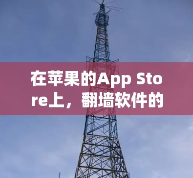 在苹果的App Store上,翻墙软件的获取和使用存在一定的挑战和风险。以下是对这一问题的详细分析和建议 在苹果的App Store上,翻墙软件的获取和使用存在一定的挑战和风险。以下是对这一问题的详细分析和建议