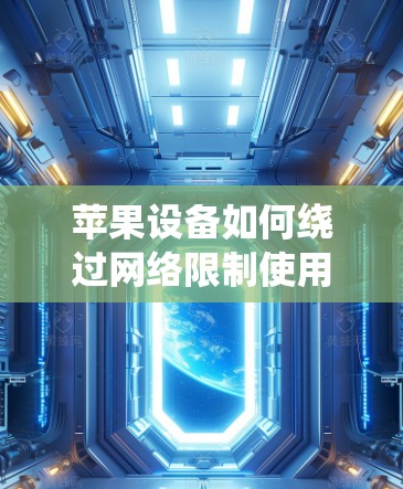 苹果设备如何绕过网络限制使用Lantern翻墙软件