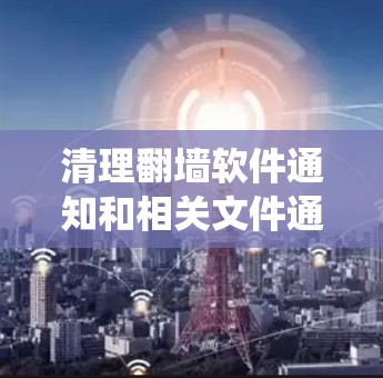 清理翻墙软件通知和相关文件通常涉及几个步骤,具体方法取决于你的操作系统和软件环境。以下是一些通用的方法,帮助你清理翻墙软件的通知和相关文件 清理翻墙软件通知和相关文件通常涉及几个步骤,具体方法取决于你的操作系统和软件环境。以下是一些通用的方法,帮助你清理翻墙软件的通知和相关文件