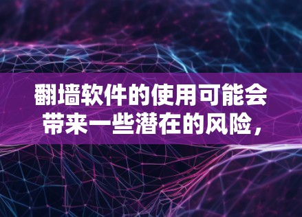 翻墙软件的使用可能会带来一些潜在的风险，尤其是在工作或学习环境中。以下是一些可能的情况和建议