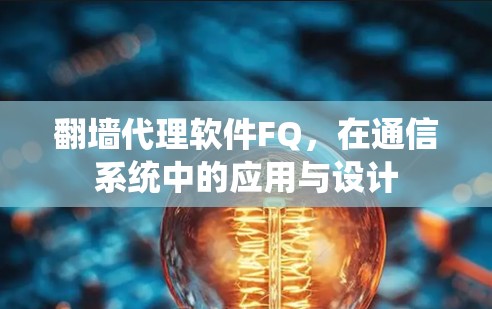 翻墙代理软件FQ,在通信系统中的应用与设计 翻墙代理软件FQ,在通信系统中的应用与设计