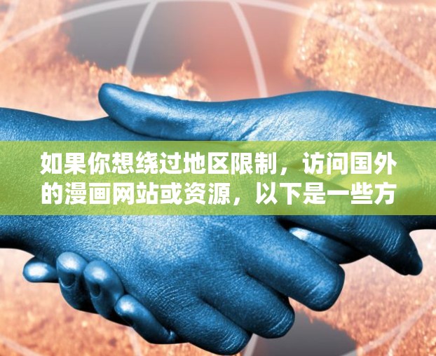 如果你想绕过地区限制,访问国外的漫画网站或资源,以下是一些方法和工具建议 如果你想绕过地区限制,访问国外的漫画网站或资源,以下是一些方法和工具建议