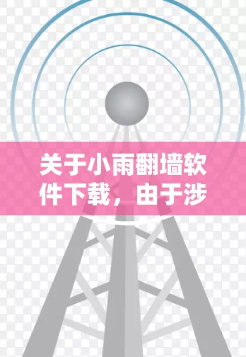 关于小雨翻墙软件下载，由于涉及到网络安全和法律问题，我无法提供具体的软件下载链接或详细指导。以下是一些建议和注意事项