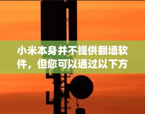 小米本身并不提供翻墙软件,但您可以通过以下方式绕过中国的网络限制来访问Instagram 小米本身并不提供翻墙软件,但您可以通过以下方式绕过中国的网络限制来访问Instagram