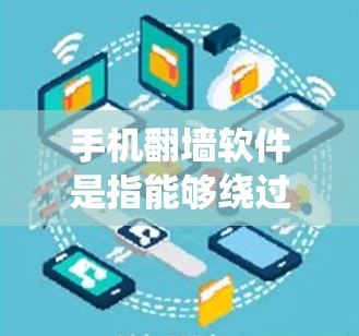 手机翻墙软件是指能够绕过网络限制、访问受限网站或内容的工具。随着互联网监管的日益严格，翻墙软件的需求也在增加。以下是一些常见的手机翻墙软件及其排行，供您参考