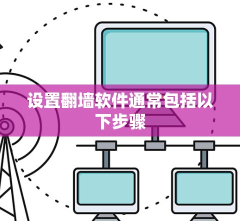 设置翻墙软件通常包括以下步骤 设置翻墙软件通常包括以下步骤