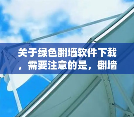 关于绿色翻墙软件下载，需要注意的是，翻墙软件可能涉及非法活动，如绕过网络限制或未经授权访问某些网站。这些活动可能违反当地法律法规，使用此类软件可能带来法律风险或安全隐患