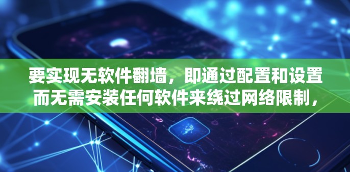 要实现无软件翻墙,即通过配置和设置而无需安装任何软件来绕过网络限制,可以采用以下几种方法 要实现无软件翻墙,即通过配置和设置而无需安装任何软件来绕过网络限制,可以采用以下几种方法