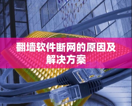 翻墙软件断网的原因及解决方案 翻墙软件断网的原因及解决方案