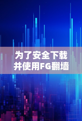 为了安全下载并使用FG翻墙软件，请按照以下步骤操作