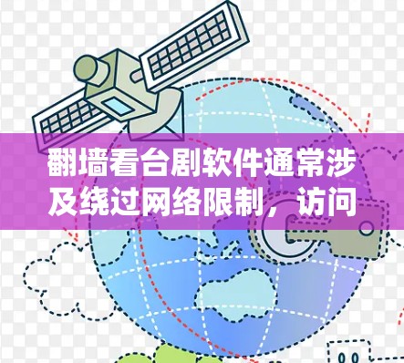 翻墙看台剧软件通常涉及绕过网络限制，访问被限制访问的网站。在中国，台湾电视剧可能因地区限制无法直接观看，因此一些用户可能会寻找通过翻墙技术来观看这些节目