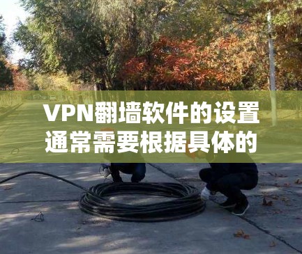VPN翻墙软件的设置通常需要根据具体的VPN服务提供商和你的网络需求来进行配置。以下是一些常见的步骤和注意事项 VPN翻墙软件的设置通常需要根据具体的VPN服务提供商和你的网络需求来进行配置。以下是一些常见的步骤和注意事项