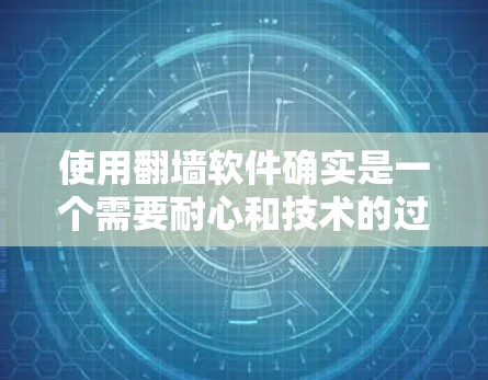使用翻墙软件确实是一个需要耐心和技术的过程，但只要按照正确的步骤和注意事项，基本上是可以成功实现的。以下是详细的步骤指南