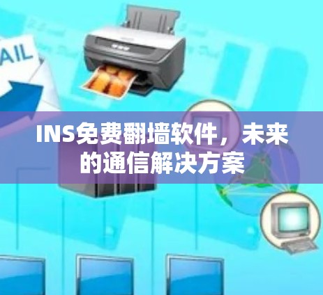 INS免费翻墙软件,未来的通信解决方案 INS免费翻墙软件,未来的通信解决方案