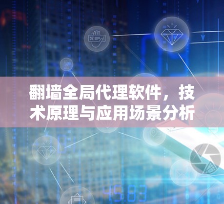 翻墙全局代理软件,技术原理与应用场景分析 翻墙全局代理软件,技术原理与应用场景分析
