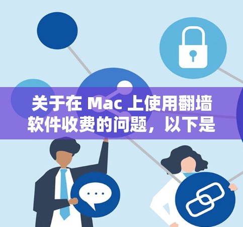 关于在 Mac 上使用翻墙软件收费的问题，以下是一些常用的翻墙软件及其收费情况