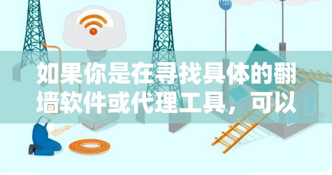如果你是在寻找具体的翻墙软件或代理工具,可以参考以下几种常见的翻墙技术和工具 如果你是在寻找具体的翻墙软件或代理工具,可以参考以下几种常见的翻墙技术和工具