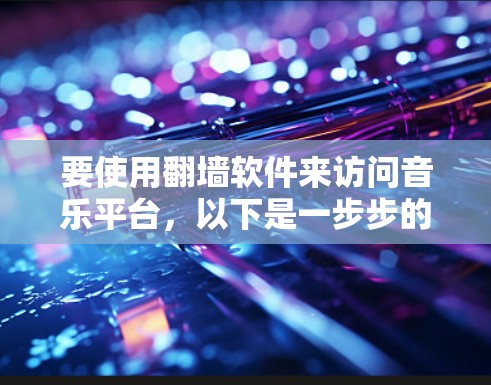 要使用翻墙软件来访问音乐平台，以下是一步步的指南