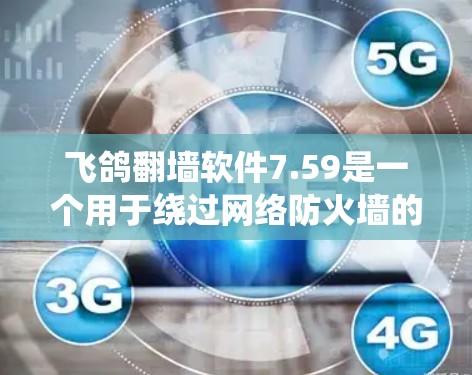 飞鸽翻墙软件7.59是一个用于绕过网络防火墙的工具,允许用户访问被限制访问的网站。以下是对该软件的详细分析和建议 飞鸽翻墙软件7.59是一个用于绕过网络防火墙的工具,允许用户访问被限制访问的网站。以下是对该软件的详细分析和建议