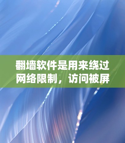 翻墙软件是用来绕过网络限制,访问被屏蔽或限制访问的网站的工具。以下是一些常见的翻墙软件和方法,供您参考 翻墙软件是用来绕过网络限制,访问被屏蔽或限制访问的网站的工具。以下是一些常见的翻墙软件和方法,供您参考