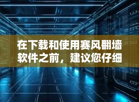 在下载和使用赛风翻墙软件之前,建议您仔细考虑以下几点,以确保您的网络安全和合法性 在下载和使用赛风翻墙软件之前,建议您仔细考虑以下几点,以确保您的网络安全和合法性
