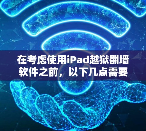 在考虑使用iPad越狱翻墙软件之前,以下几点需要注意 在考虑使用iPad越狱翻墙软件之前,以下几点需要注意